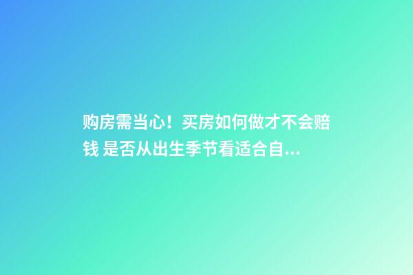 购房需当心！买房如何做才不会赔钱 是否从出生季节看适合自己的风水楼